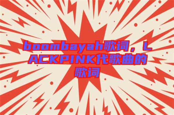 boombayah歌詞，LACKPINK代歌曲的歌詞