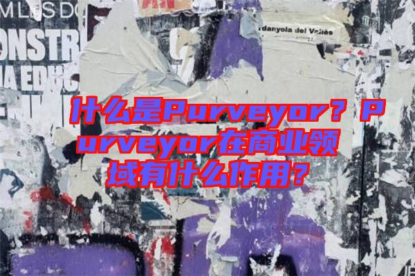 什么是Purveyor？Purveyor在商業(yè)領(lǐng)域有什么作用？