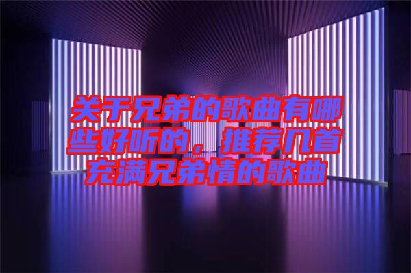 關于兄弟的歌曲有哪些好聽的，推薦幾首充滿兄弟情的歌曲