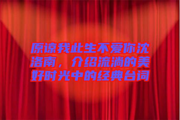 原諒我此生不愛你沈洛南，介紹流淌的美好時(shí)光中的經(jīng)典臺(tái)詞