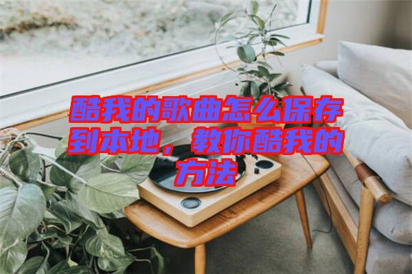 酷我的歌曲怎么保存到本地，教你酷我的方法