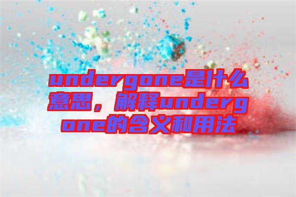 undergone是什么意思，解釋undergone的含義和用法