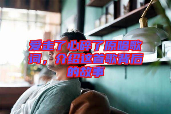 愛走了心碎了原唱歌詞，介紹這首歌背后的故事