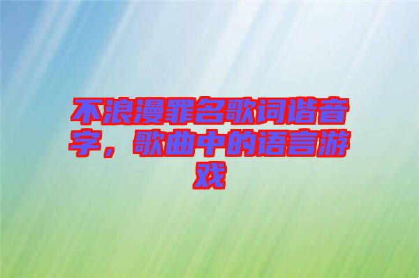 不浪漫罪名歌詞諧音字，歌曲中的語言游戲