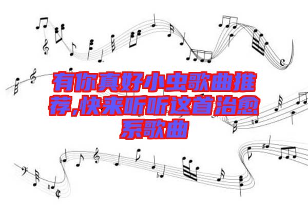 有你真好小蟲(chóng)歌曲推薦,快來(lái)聽(tīng)聽(tīng)這首治愈系歌曲