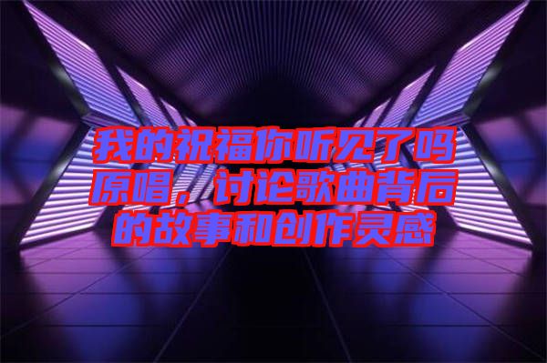 我的祝福你聽見了嗎原唱，討論歌曲背后的故事和創(chuàng)作靈感