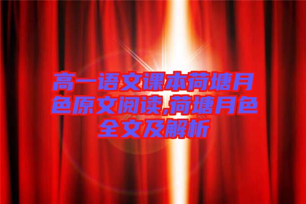 高一語(yǔ)文課本荷塘月色原文閱讀,荷塘月色全文及解析