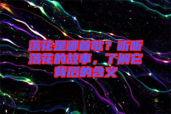 落花是哪首歌？聽聽落花的故事，了解它背后的含義