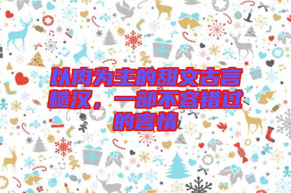 以肉為主的甜文古言糙漢，一部不容錯過的言情