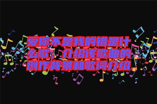 愛(ài)你不是我的錯(cuò)是什么歌，介紹該歌曲的創(chuàng)作背景和歌詞介紹