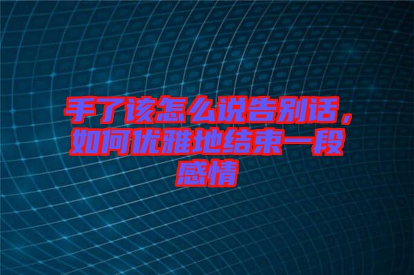 手了該怎么說告別話，如何優(yōu)雅地結(jié)束一段感情