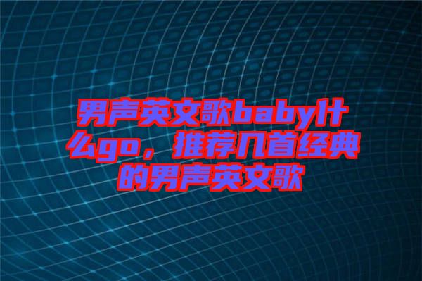 男聲英文歌baby什么go，推薦幾首經(jīng)典的男聲英文歌