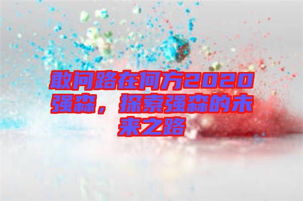 敢問路在何方2020強(qiáng)森，探索強(qiáng)森的未來之路