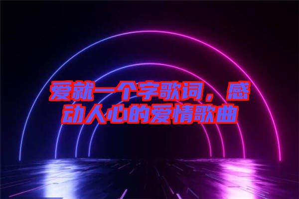 愛就一個字歌詞，感動人心的愛情歌曲