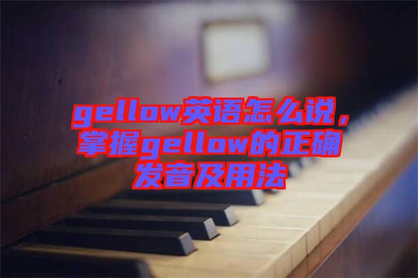 gellow英語怎么說，掌握gellow的正確發(fā)音及用法