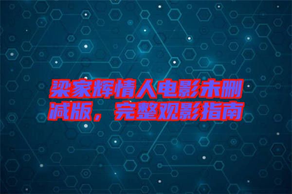 梁家輝情人電影未刪減版，完整觀影指南