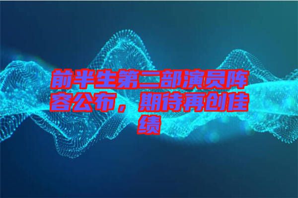 前半生第二部演員陣容公布，期待再創(chuàng)佳績(jī)