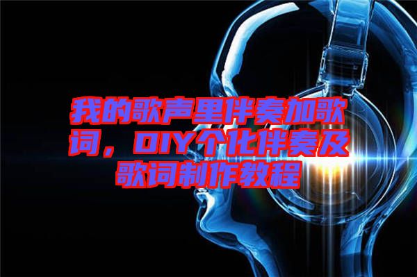 我的歌聲里伴奏加歌詞，DIY個(gè)化伴奏及歌詞制作教程