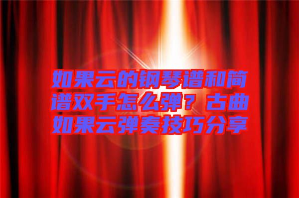 如果云的鋼琴譜和簡譜雙手怎么彈？古曲如果云彈奏技巧分享