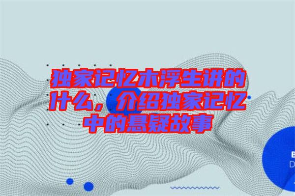 獨(dú)家記憶木浮生講的什么，介紹獨(dú)家記憶中的懸疑故事