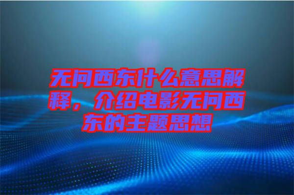 無問西東什么意思解釋，介紹電影無問西東的主題思想