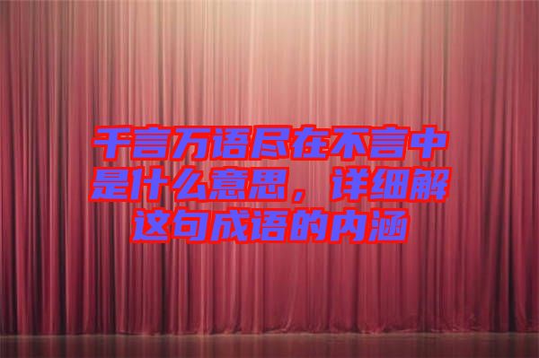 千言萬語盡在不言中是什么意思，詳細(xì)解這句成語的內(nèi)涵