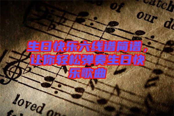 生日快樂(lè)六線譜簡(jiǎn)譜，讓你輕松彈奏生日快樂(lè)歌曲