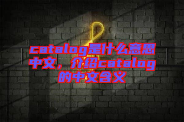 catalog是什么意思中文，介紹catalog的中文含義