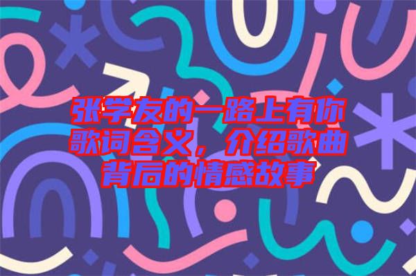 張學友的一路上有你歌詞含義，介紹歌曲背后的情感故事