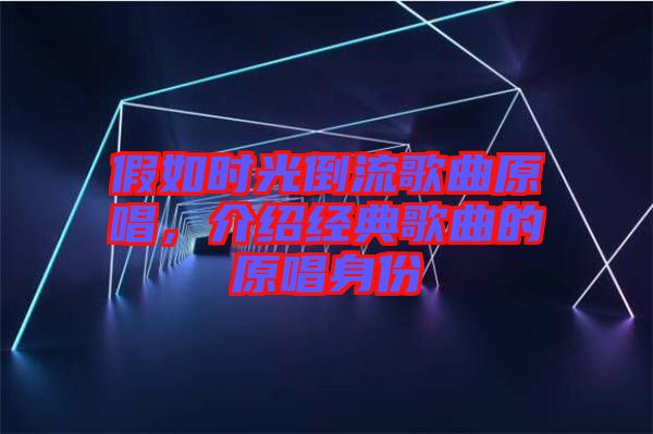 假如時(shí)光倒流歌曲原唱，介紹經(jīng)典歌曲的原唱身份