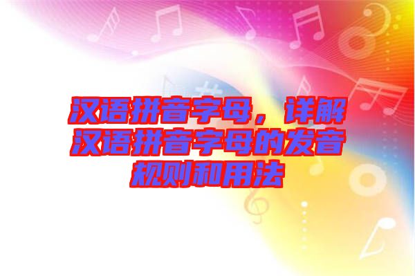 漢語拼音字母，詳解漢語拼音字母的發(fā)音規(guī)則和用法