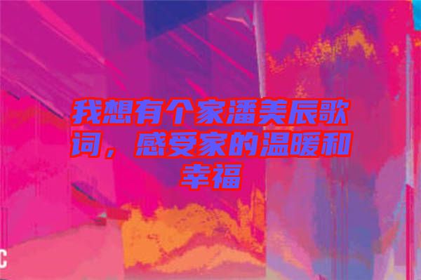 我想有個家潘美辰歌詞，感受家的溫暖和幸福