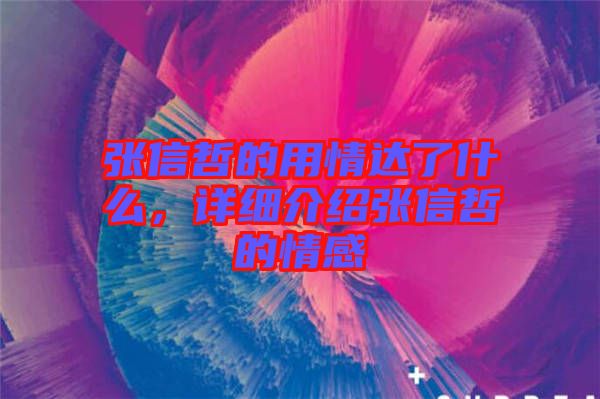 張信哲的用情達(dá)了什么，詳細(xì)介紹張信哲的情感