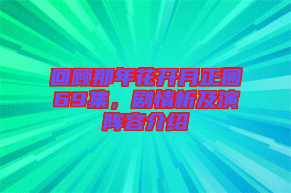 回顧那年花開月正圓69集，劇情析及演陣容介紹