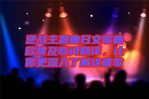 逆戰(zhàn)主題曲日文歌曲欣賞及歌詞翻譯，讓你更深入了解這首歌