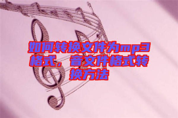 如何轉(zhuǎn)換文件為mp3格式，音文件格式轉(zhuǎn)換方法