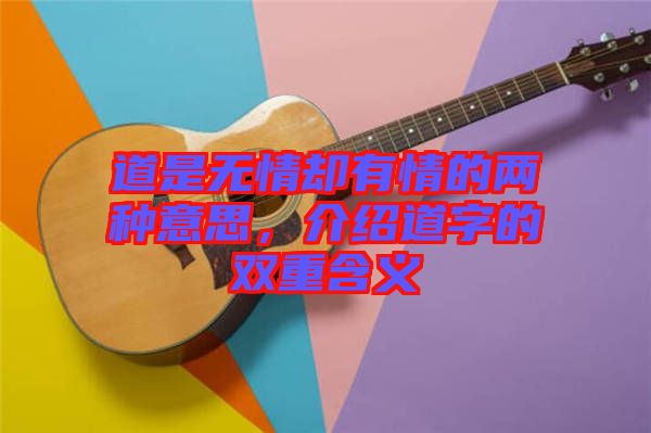 道是無(wú)情卻有情的兩種意思，介紹道字的雙重含義