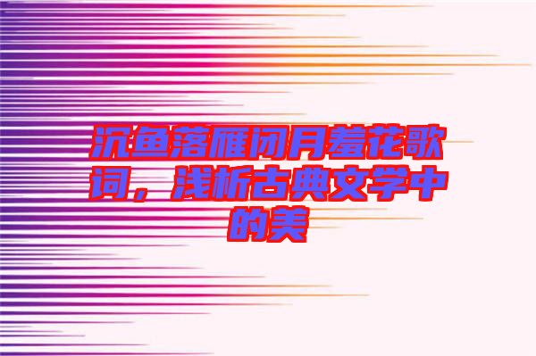 沉魚落雁閉月羞花歌詞，淺析古典文學中的美