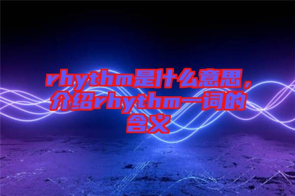 rhythm是什么意思，介紹rhythm一詞的含義