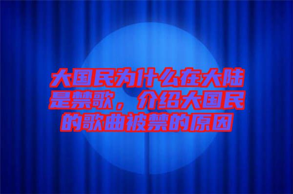 大國民為什么在大陸是禁歌，介紹大國民的歌曲被禁的原因