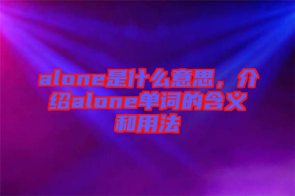 alone是什么意思，介紹alone單詞的含義和用法