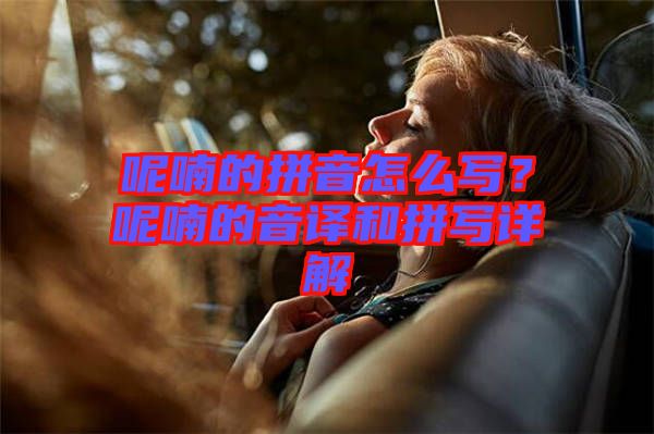 呢喃的拼音怎么寫？呢喃的音譯和拼寫詳解