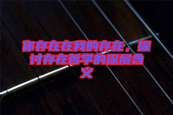 你存在在我的存在，探討存在哲學(xué)的深層含義