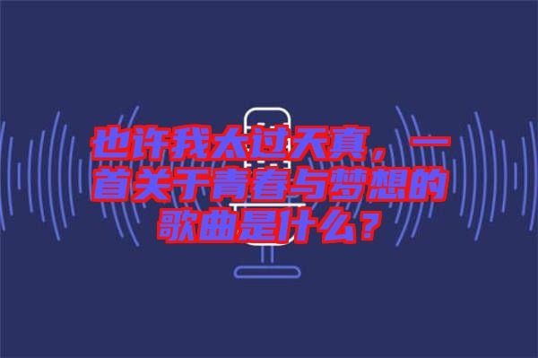 也許我太過(guò)天真，一首關(guān)于青春與夢(mèng)想的歌曲是什么？