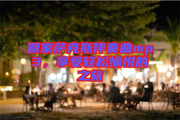 回家薩克斯伴奏曲mp3，享受輕松愉悅的之旅