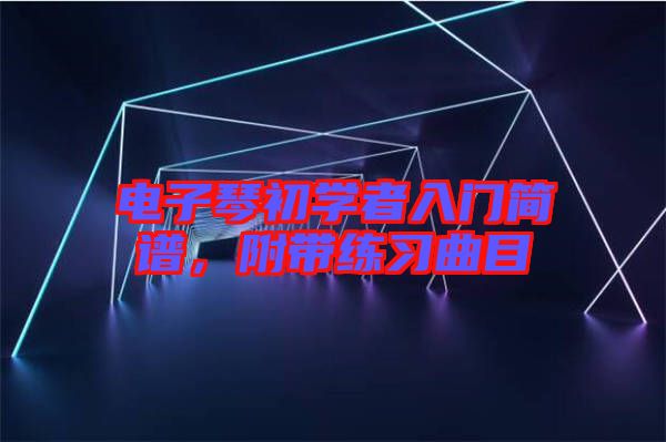 電子琴初學(xué)者入門簡譜，附帶練習(xí)曲目