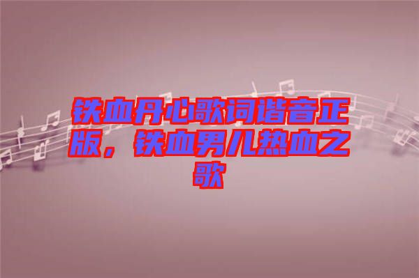 鐵血丹心歌詞諧音正版，鐵血男兒熱血之歌