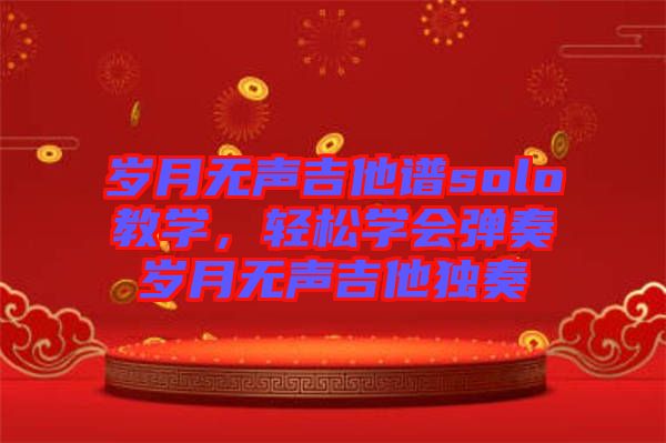 歲月無聲吉他譜solo教學，輕松學會彈奏歲月無聲吉他獨奏