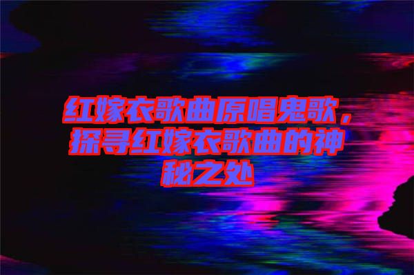 紅嫁衣歌曲原唱鬼歌，探尋紅嫁衣歌曲的神秘之處