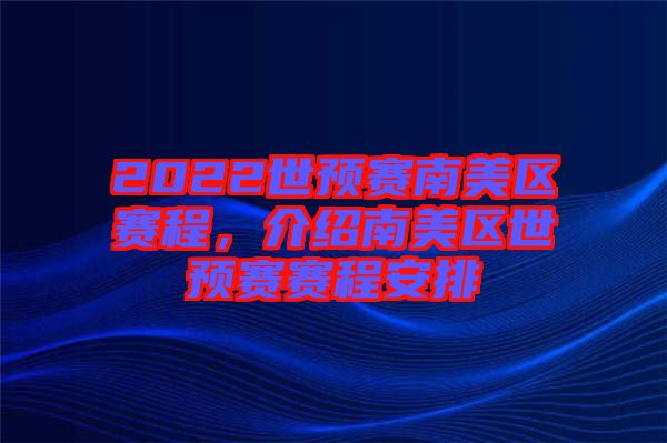 2022世預賽南美區(qū)賽程，介紹南美區(qū)世預賽賽程安排